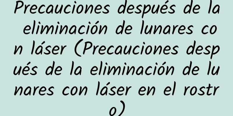 Precauciones después de la eliminación de lunares con láser (Precauciones después de la eliminación de lunares con láser en el rostro)