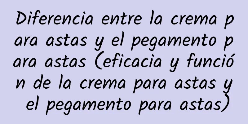 Diferencia entre la crema para astas y el pegamento para astas (eficacia y función de la crema para astas y el pegamento para astas)