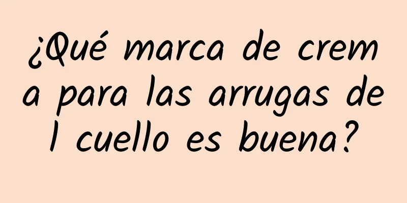 ¿Qué marca de crema para las arrugas del cuello es buena?