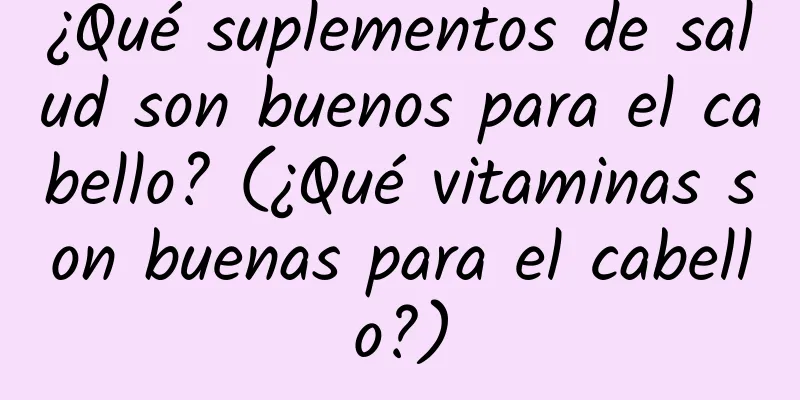 ¿Qué suplementos de salud son buenos para el cabello? (¿Qué vitaminas son buenas para el cabello?)