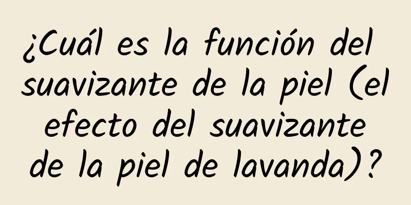 ¿Cuál es la función del suavizante de la piel (el efecto del suavizante de la piel de lavanda)?