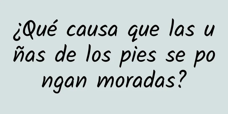 ¿Qué causa que las uñas de los pies se pongan moradas?