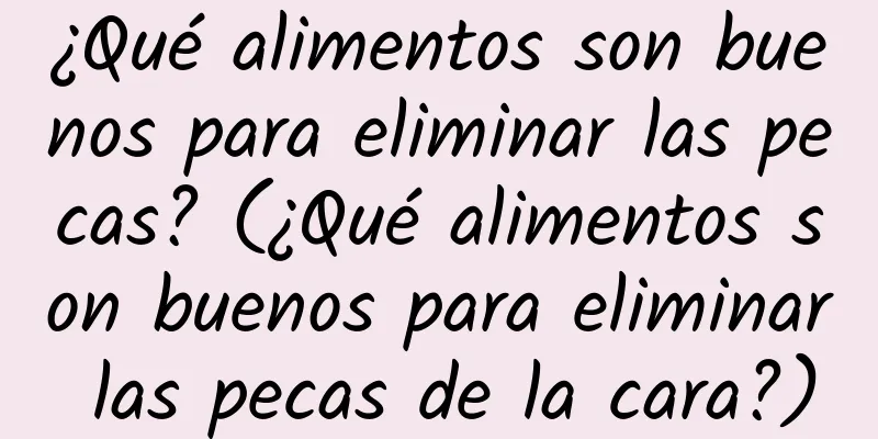 ¿Qué alimentos son buenos para eliminar las pecas? (¿Qué alimentos son buenos para eliminar las pecas de la cara?)