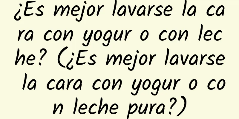 ¿Es mejor lavarse la cara con yogur o con leche? (¿Es mejor lavarse la cara con yogur o con leche pura?)