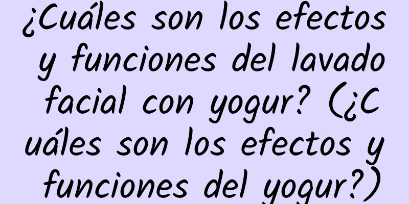 ¿Cuáles son los efectos y funciones del lavado facial con yogur? (¿Cuáles son los efectos y funciones del yogur?)