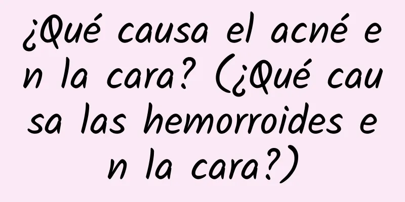 ¿Qué causa el acné en la cara? (¿Qué causa las hemorroides en la cara?)