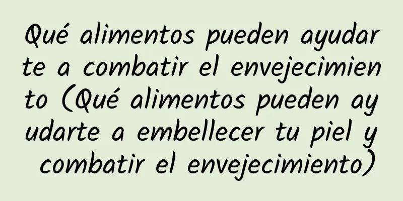 Qué alimentos pueden ayudarte a combatir el envejecimiento (Qué alimentos pueden ayudarte a embellecer tu piel y combatir el envejecimiento)