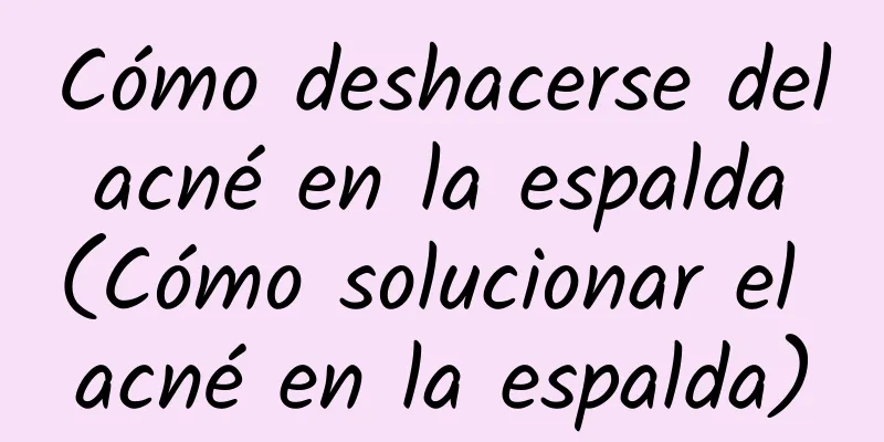 Cómo deshacerse del acné en la espalda (Cómo solucionar el acné en la espalda)