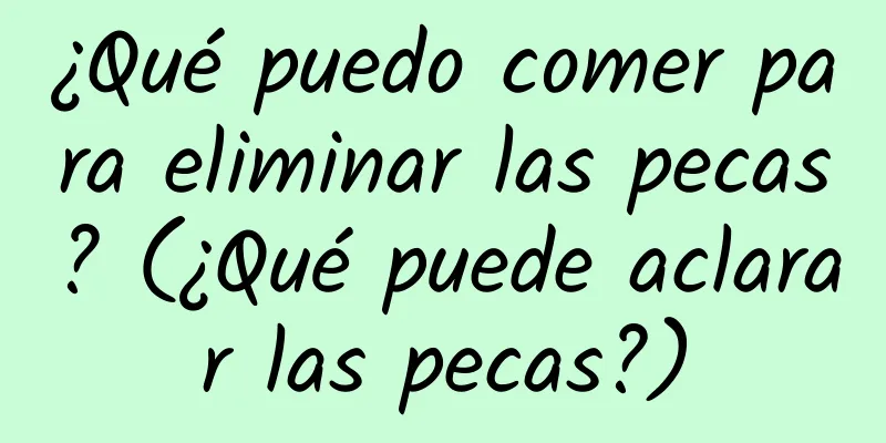 ¿Qué puedo comer para eliminar las pecas? (¿Qué puede aclarar las pecas?)