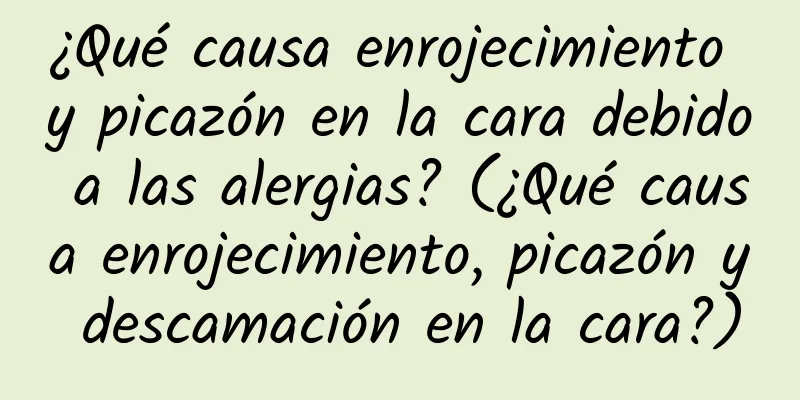 ¿Qué causa enrojecimiento y picazón en la cara debido a las alergias? (¿Qué causa enrojecimiento, picazón y descamación en la cara?)