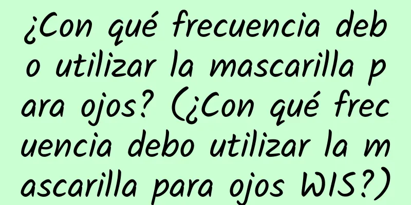 ¿Con qué frecuencia debo utilizar la mascarilla para ojos? (¿Con qué frecuencia debo utilizar la mascarilla para ojos WIS?)