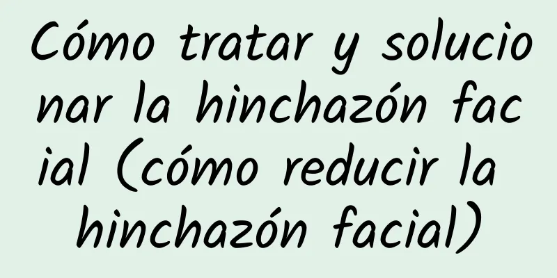 Cómo tratar y solucionar la hinchazón facial (cómo reducir la hinchazón facial)