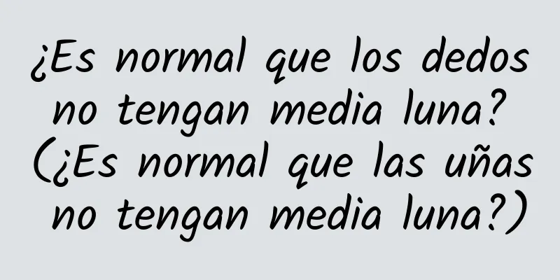 ¿Es normal que los dedos no tengan media luna? (¿Es normal que las uñas no tengan media luna?)