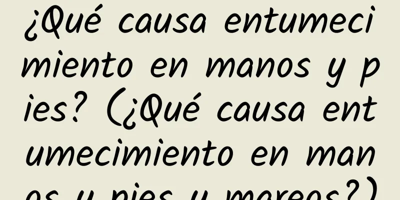 ¿Qué causa entumecimiento en manos y pies? (¿Qué causa entumecimiento en manos y pies y mareos?)