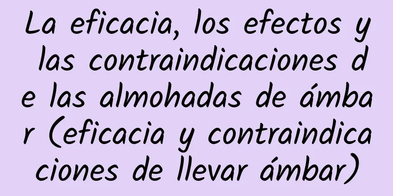 La eficacia, los efectos y las contraindicaciones de las almohadas de ámbar (eficacia y contraindicaciones de llevar ámbar)