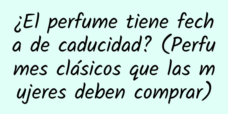 ¿El perfume tiene fecha de caducidad? (Perfumes clásicos que las mujeres deben comprar)