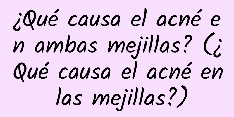 ¿Qué causa el acné en ambas mejillas? (¿Qué causa el acné en las mejillas?)