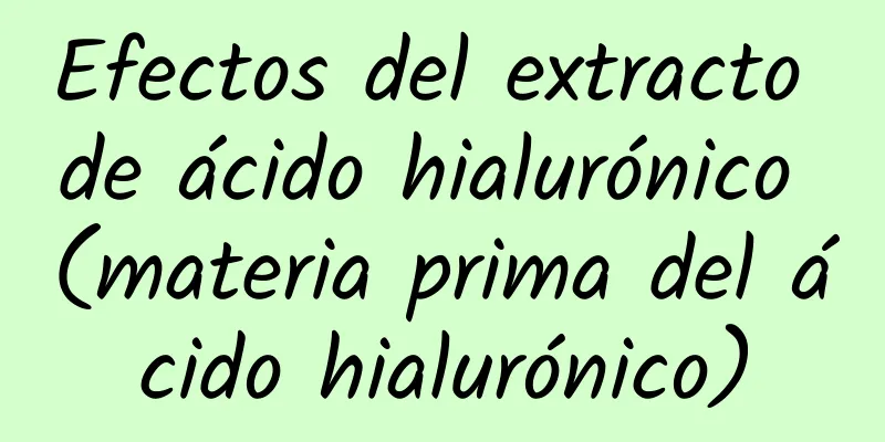 Efectos del extracto de ácido hialurónico (materia prima del ácido hialurónico)