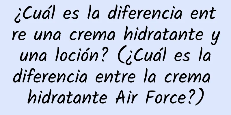 ¿Cuál es la diferencia entre una crema hidratante y una loción? (¿Cuál es la diferencia entre la crema hidratante Air Force?)