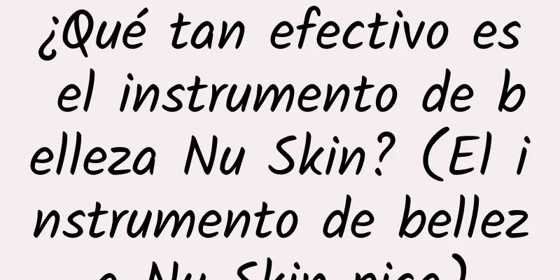 ¿Qué tan efectivo es el instrumento de belleza Nu Skin? (El instrumento de belleza Nu Skin pica)