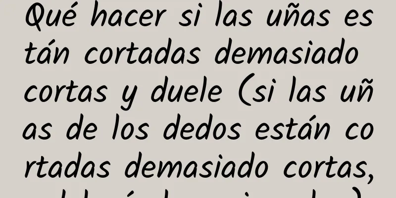 Qué hacer si las uñas están cortadas demasiado cortas y duele (si las uñas de los dedos están cortadas demasiado cortas, dolerá al presionarlas)