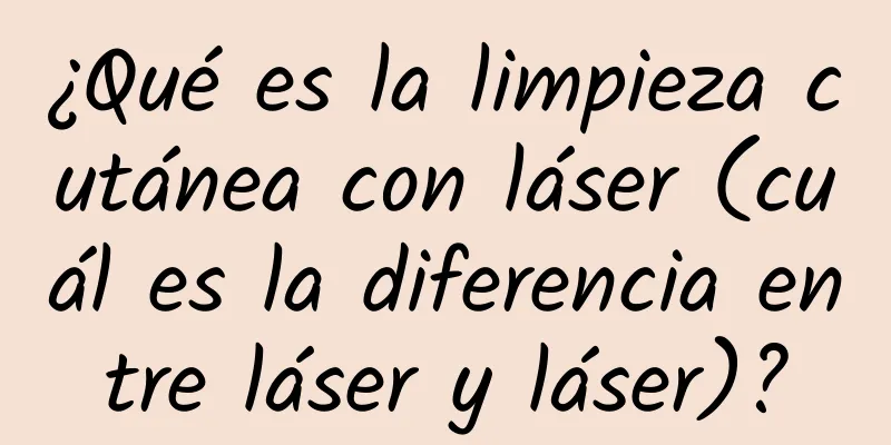 ¿Qué es la limpieza cutánea con láser (cuál es la diferencia entre láser y láser)?