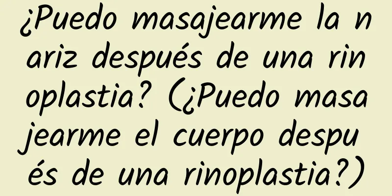 ¿Puedo masajearme la nariz después de una rinoplastia? (¿Puedo masajearme el cuerpo después de una rinoplastia?)