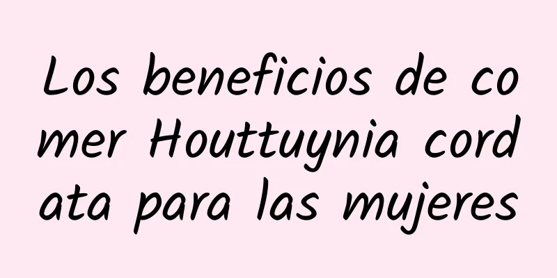 Los beneficios de comer Houttuynia cordata para las mujeres