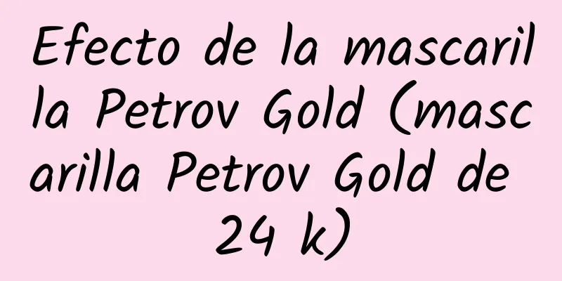 Efecto de la mascarilla Petrov Gold (mascarilla Petrov Gold de 24 k)