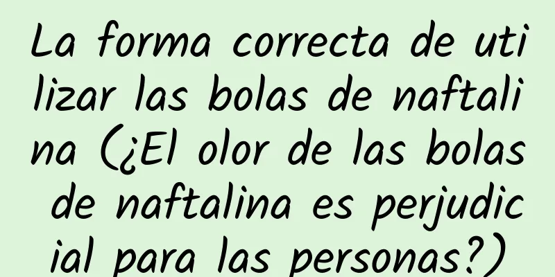 La forma correcta de utilizar las bolas de naftalina (¿El olor de las bolas de naftalina es perjudicial para las personas?)