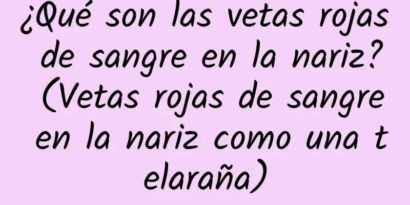 ¿Qué son las vetas rojas de sangre en la nariz? (Vetas rojas de sangre en la nariz como una telaraña)