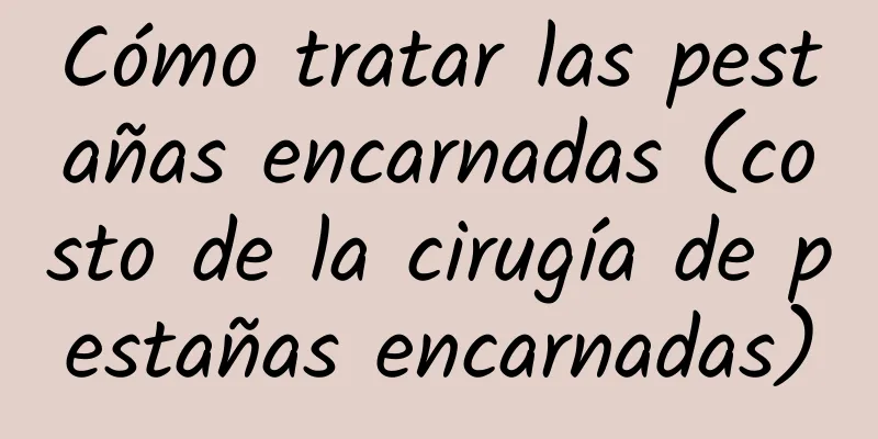 Cómo tratar las pestañas encarnadas (costo de la cirugía de pestañas encarnadas)