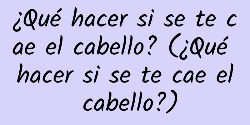 ¿Qué hacer si se te cae el cabello? (¿Qué hacer si se te cae el cabello?)