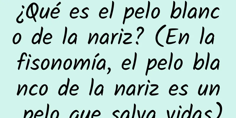 ¿Qué es el pelo blanco de la nariz? (En la fisonomía, el pelo blanco de la nariz es un pelo que salva vidas)