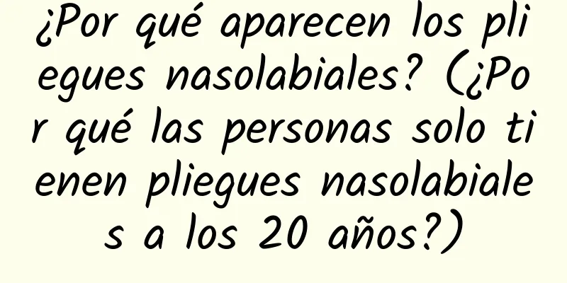 ¿Por qué aparecen los pliegues nasolabiales? (¿Por qué las personas solo tienen pliegues nasolabiales a los 20 años?)