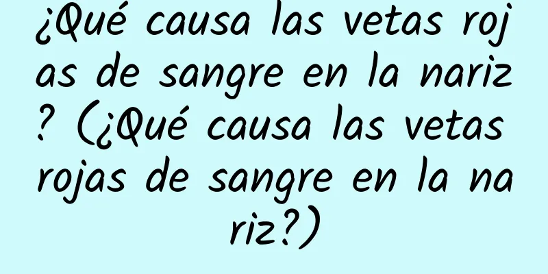 ¿Qué causa las vetas rojas de sangre en la nariz? (¿Qué causa las vetas rojas de sangre en la nariz?)