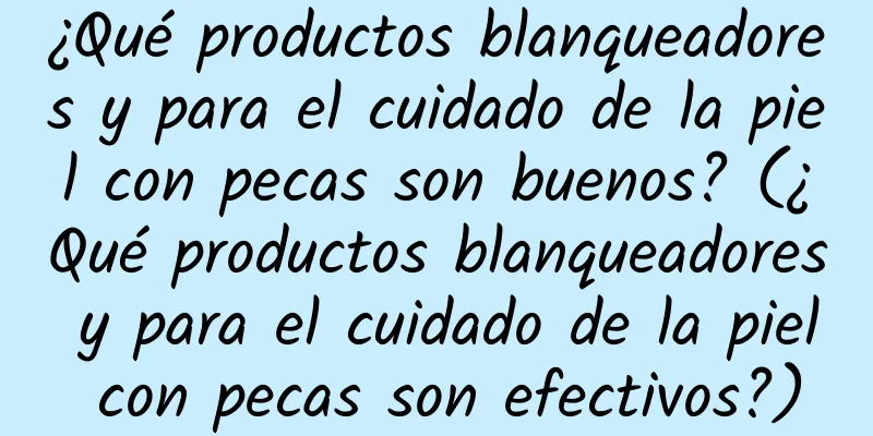 ¿Qué productos blanqueadores y para el cuidado de la piel con pecas son buenos? (¿Qué productos blanqueadores y para el cuidado de la piel con pecas son efectivos?)