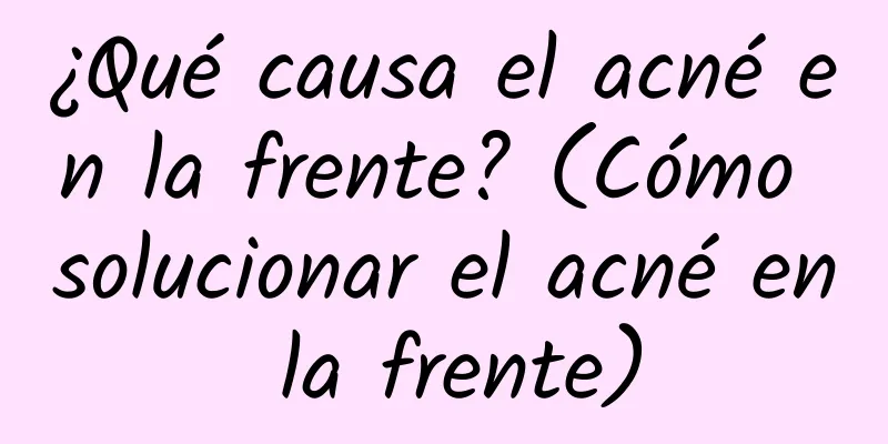 ¿Qué causa el acné en la frente? (Cómo solucionar el acné en la frente)