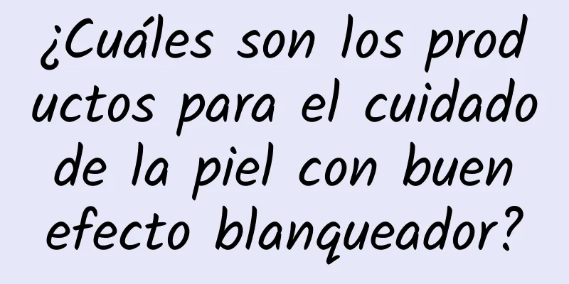 ¿Cuáles son los productos para el cuidado de la piel con buen efecto blanqueador?