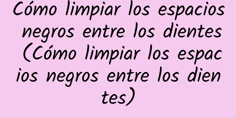 Cómo limpiar los espacios negros entre los dientes (Cómo limpiar los espacios negros entre los dientes)