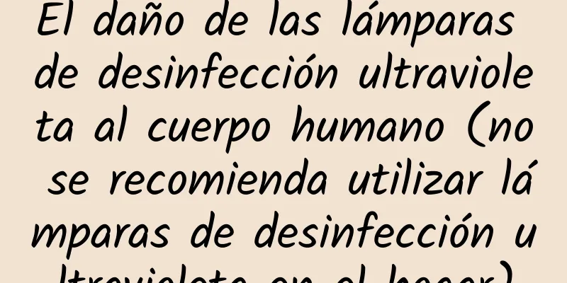 El daño de las lámparas de desinfección ultravioleta al cuerpo humano (no se recomienda utilizar lámparas de desinfección ultravioleta en el hogar)