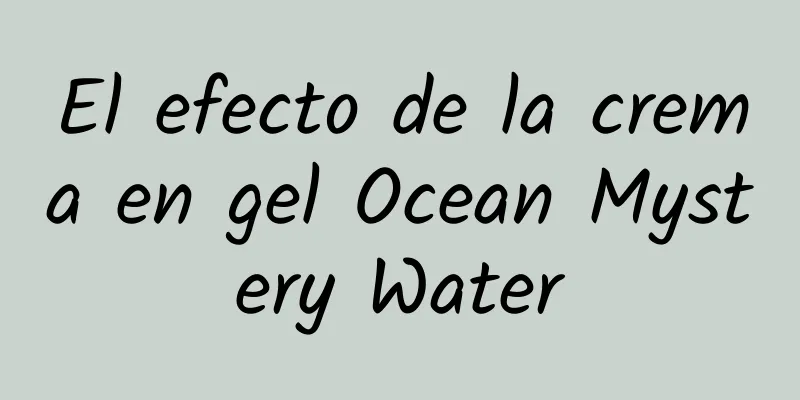 El efecto de la crema en gel Ocean Mystery Water