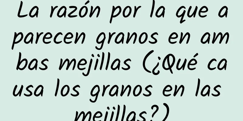 La razón por la que aparecen granos en ambas mejillas (¿Qué causa los granos en las mejillas?)