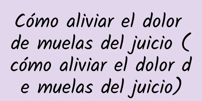 Cómo aliviar el dolor de muelas del juicio (cómo aliviar el dolor de muelas del juicio)