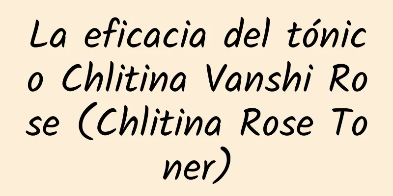 La eficacia del tónico Chlitina Vanshi Rose (Chlitina Rose Toner)