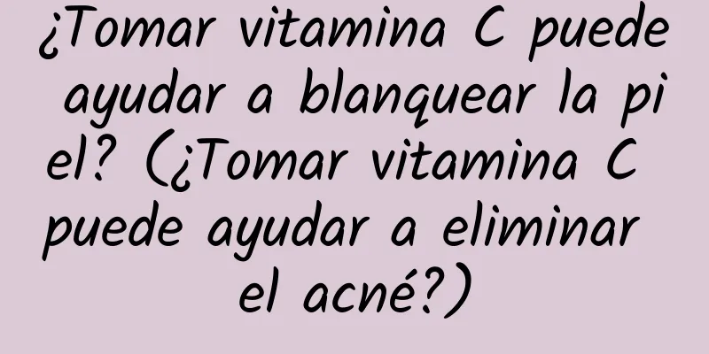 ¿Tomar vitamina C puede ayudar a blanquear la piel? (¿Tomar vitamina C puede ayudar a eliminar el acné?)