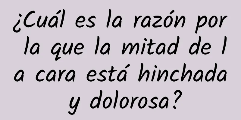 ¿Cuál es la razón por la que la mitad de la cara está hinchada y dolorosa?