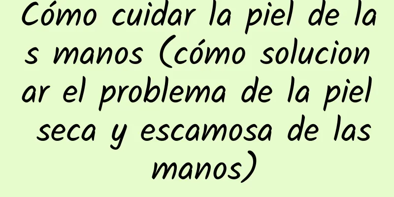 Cómo cuidar la piel de las manos (cómo solucionar el problema de la piel seca y escamosa de las manos)