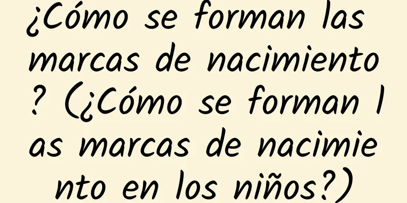 ¿Cómo se forman las marcas de nacimiento? (¿Cómo se forman las marcas de nacimiento en los niños?)