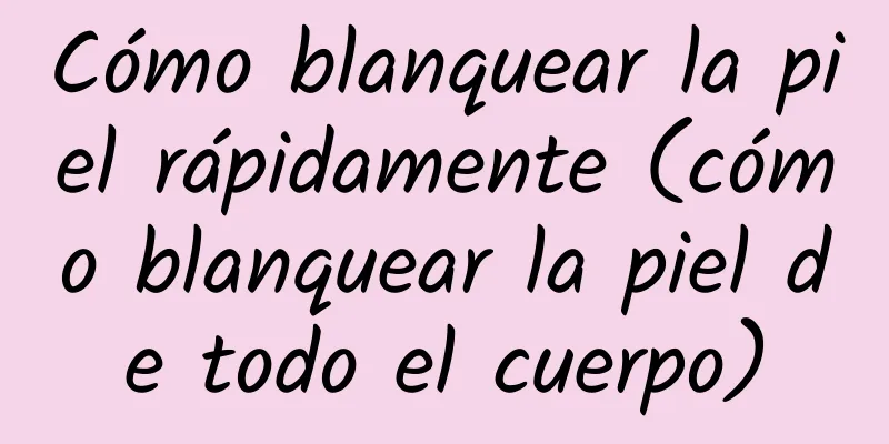 Cómo blanquear la piel rápidamente (cómo blanquear la piel de todo el cuerpo)